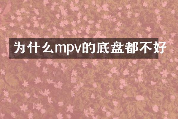 为什么mpv的底盘都不好