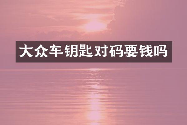 大众车钥匙对码要钱吗