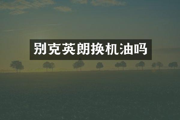别克英朗换机油吗