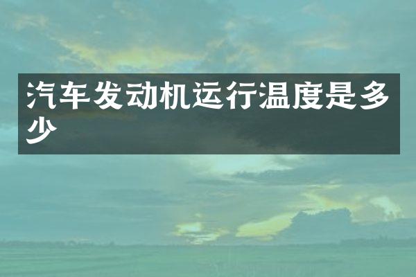 汽车发动机运行温度是多少