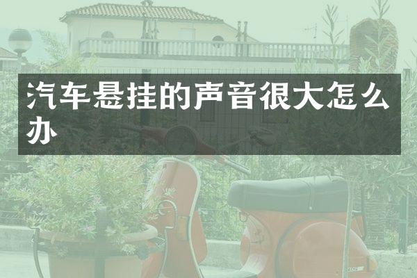 汽车悬挂的声音很大怎么办