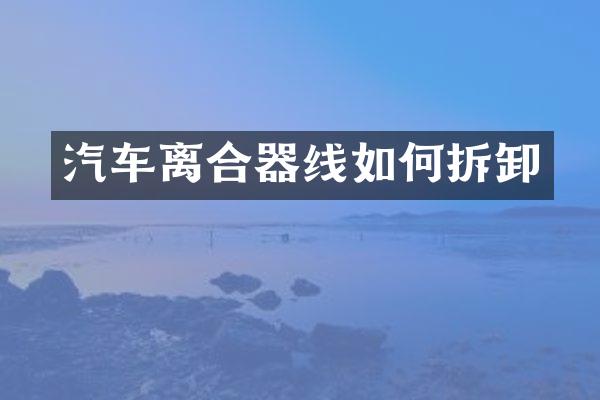 汽车离合器线如何拆卸