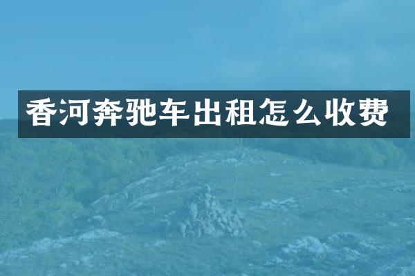 香河奔驰车出租怎么收费