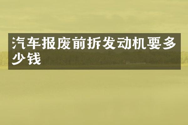 汽车报废前拆发动机要多少钱