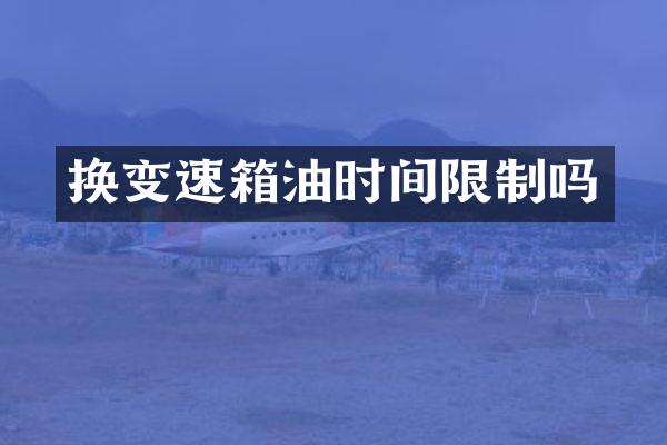 换变速箱油时间限制吗
