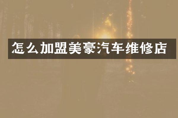 怎么加盟美豪汽车维修店