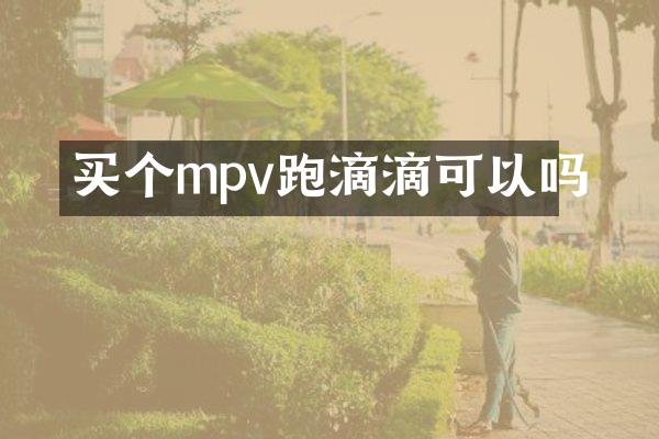 买个mpv跑滴滴可以吗