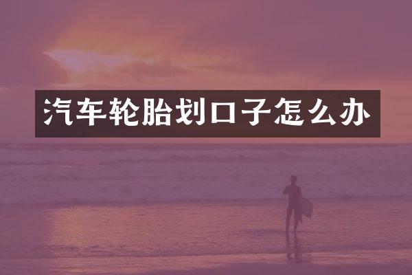 汽车轮胎划口子怎么办