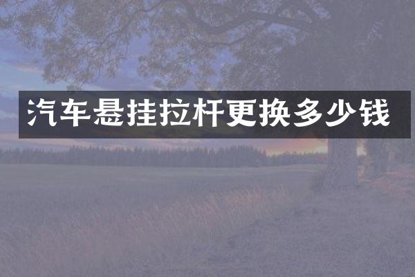 汽车悬挂拉杆更换多少钱