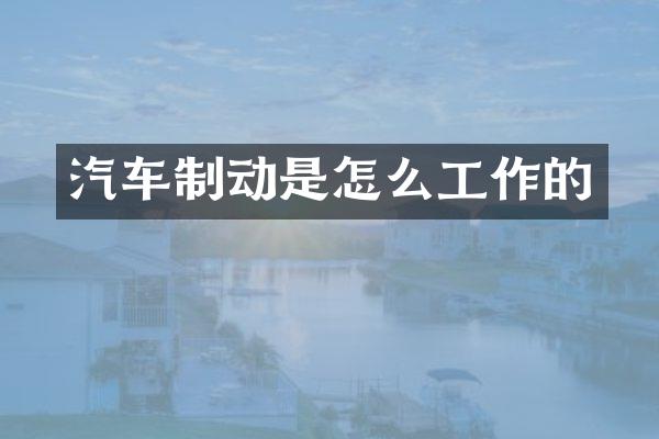 汽车制动是怎么工作的