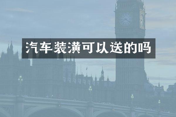 汽车装潢可以送的吗