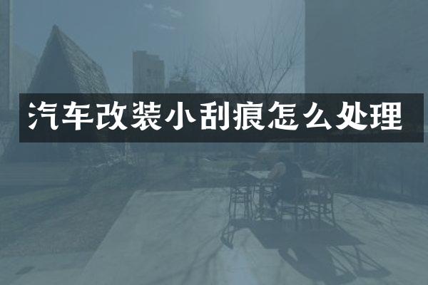 汽车改装小刮痕怎么处理