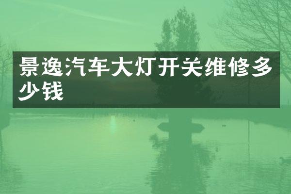 景逸汽车大灯开关维修多少钱