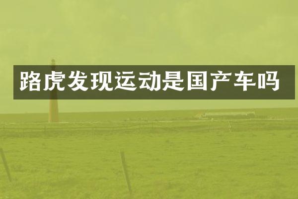 路虎发现运动是国产车吗