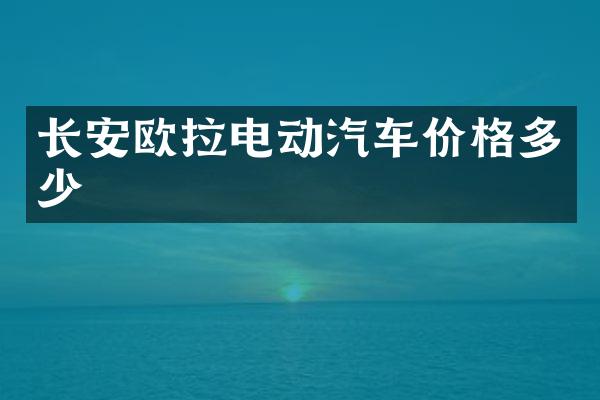 长安欧拉电动汽车价格多少