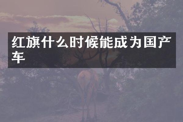 红旗什么时候能成为国产车