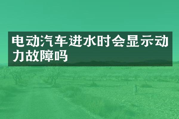 电动汽车进水时会显示动力故障吗