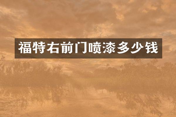 福特右前门喷漆多少钱