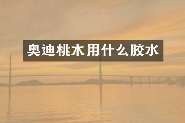 奥迪桃木用什么胶水
