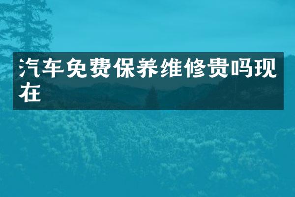 汽车免费保养维修贵吗现在