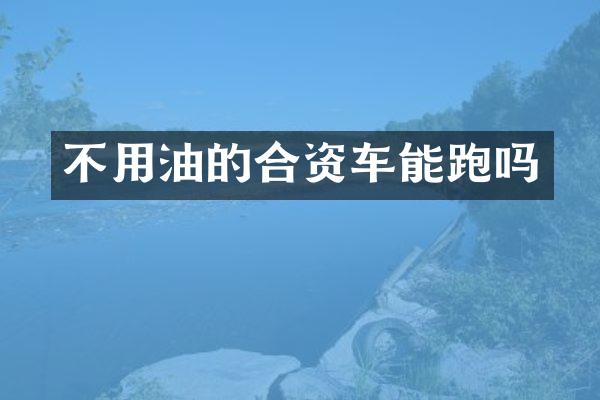 不用油的合资车能跑吗