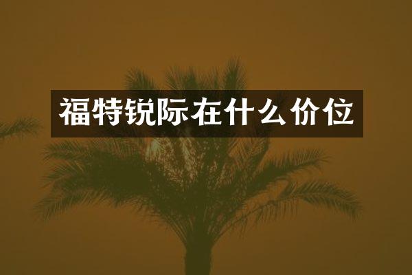 福特锐际在什么价位