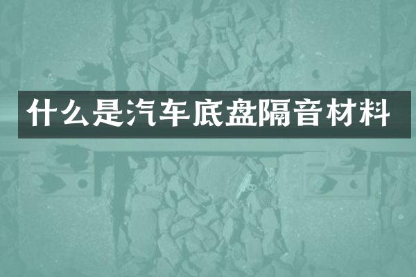 什么是汽车底盘隔音材料