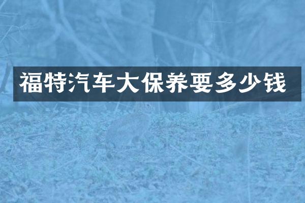 福特汽车大保养要多少钱