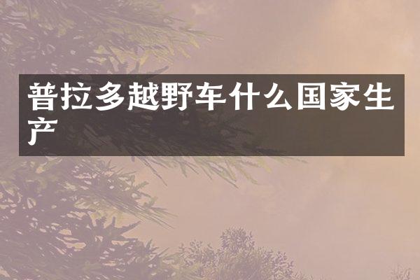 普拉多越野车什么国家生产
