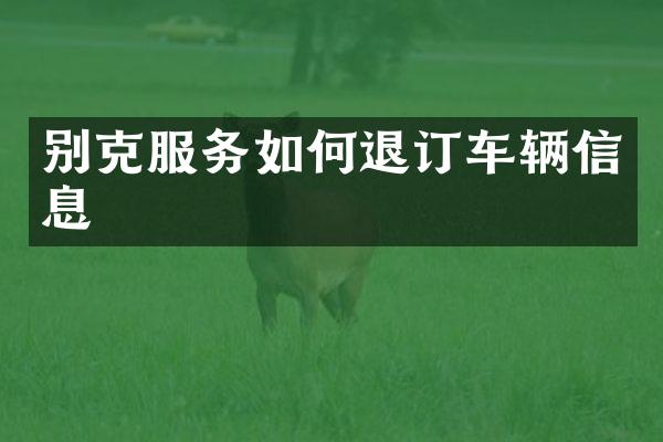 别克服务如何退订车辆信息