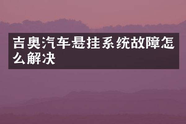 吉奥汽车悬挂系统故障怎么解决