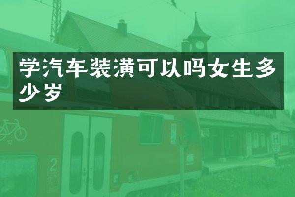 学汽车装潢可以吗女生多少岁