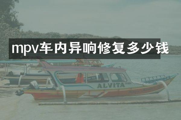 mpv车内异响修复多少钱