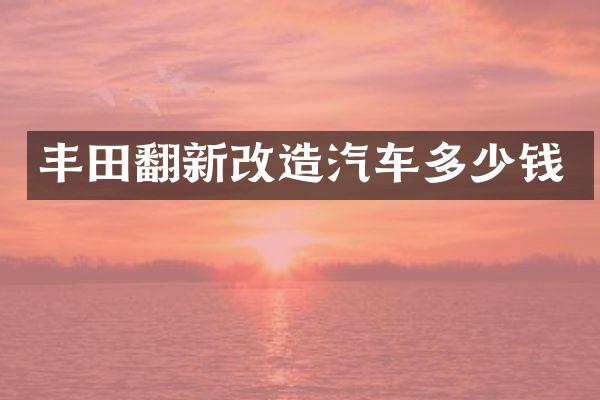 丰田翻新改造汽车多少钱