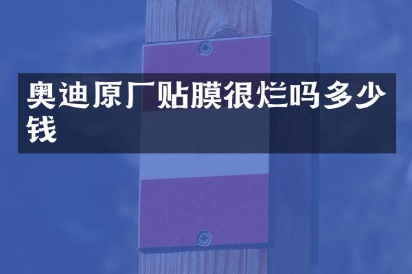 奥迪原厂贴膜很烂吗多少钱