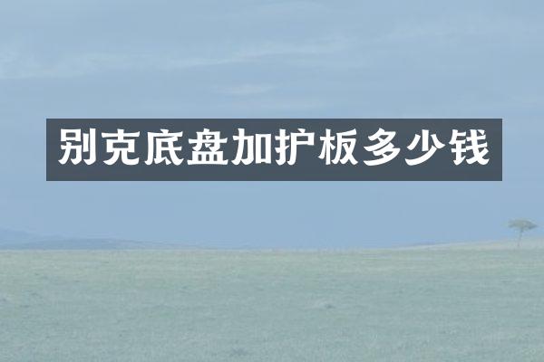 别克底盘加护板多少钱