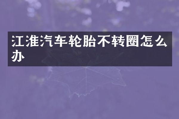 江淮汽车轮胎不转圈怎么办