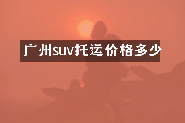 广州suv托运价格多少