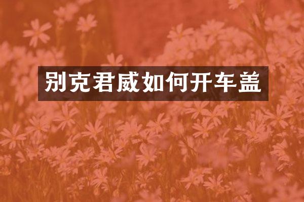 别克君威如何开车盖