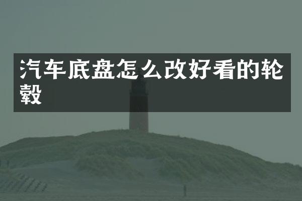 汽车底盘怎么改好看的轮毂