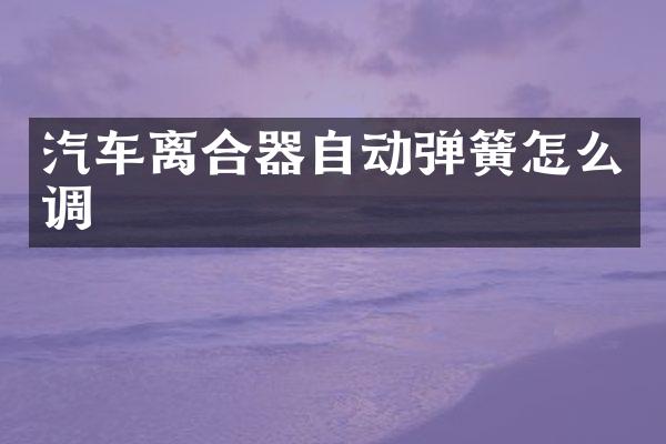 汽车离合器自动弹簧怎么调