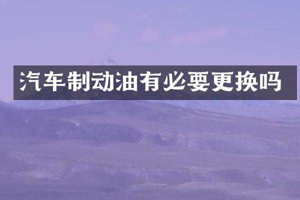汽车制动油有必要更换吗