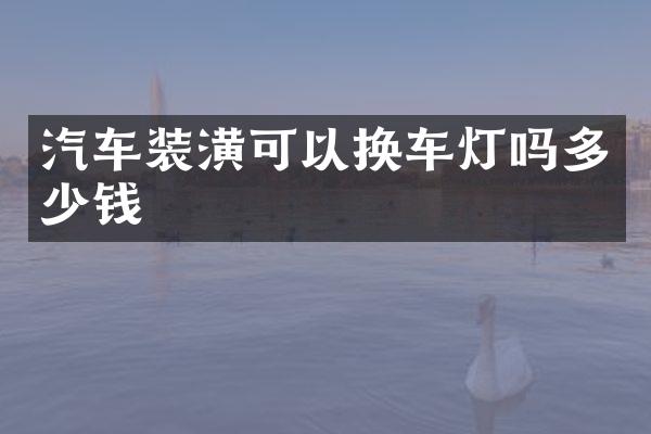 汽车装潢可以换车灯吗多少钱