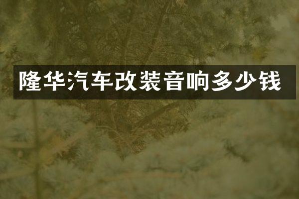 隆华汽车改装音响多少钱