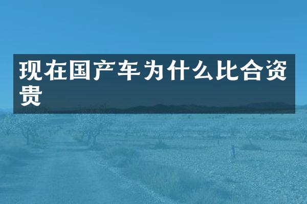 现在国产车为什么比合资贵