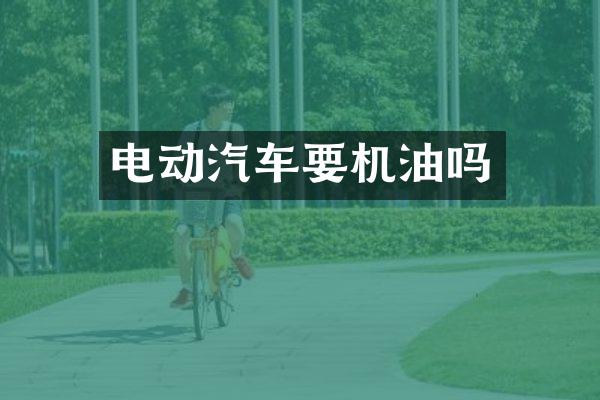 电动汽车要机油吗