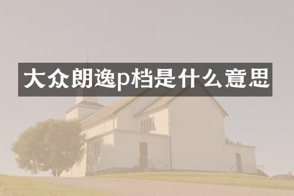 大众朗逸p档是什么意思