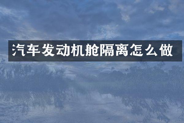 汽车发动机舱隔离怎么做
