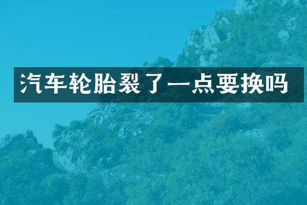 汽车轮胎裂了一点要换吗