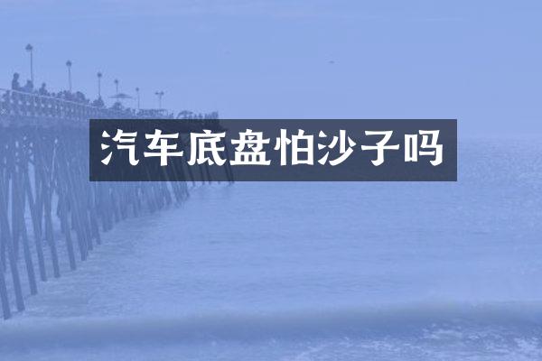 汽车底盘怕沙子吗